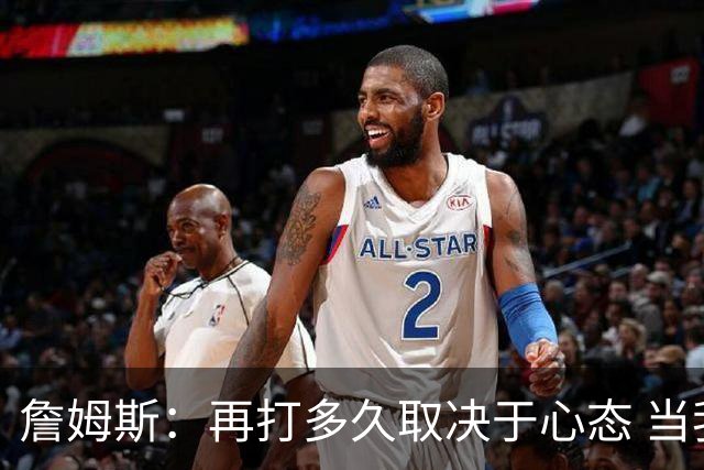 詹姆斯：再打多久取决于心态 当我不再热爱训练比赛时就该退役了